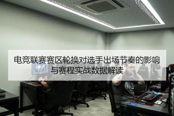 电竞联赛赛区轮换对选手出场节奏的影响与赛程实战数据解读 - leyu