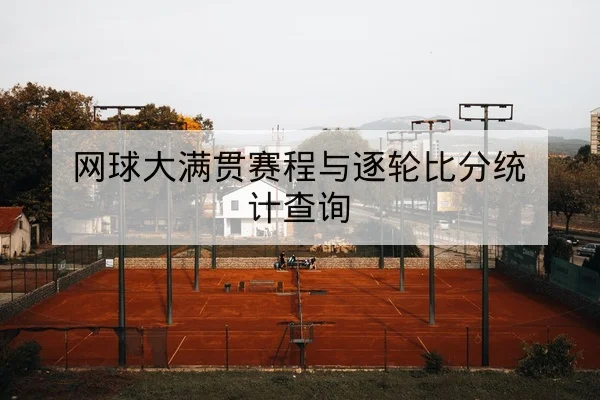 网球大满贯赛程与逐轮比分统计查询