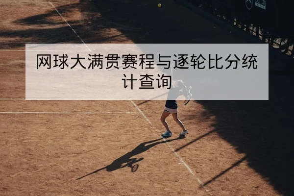 网球大满贯赛程与逐轮比分统计查询